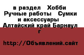  в раздел : Хобби. Ручные работы » Сумки и аксессуары . Алтайский край,Барнаул г.